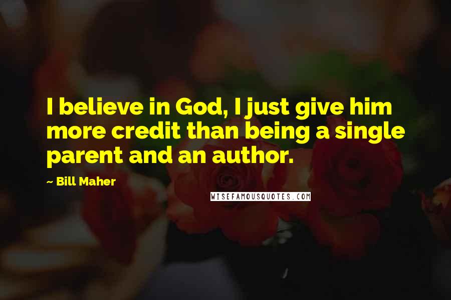 Bill Maher Quotes: I believe in God, I just give him more credit than being a single parent and an author.