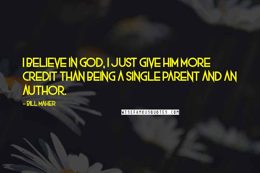 Bill Maher Quotes: I believe in God, I just give him more credit than being a single parent and an author.