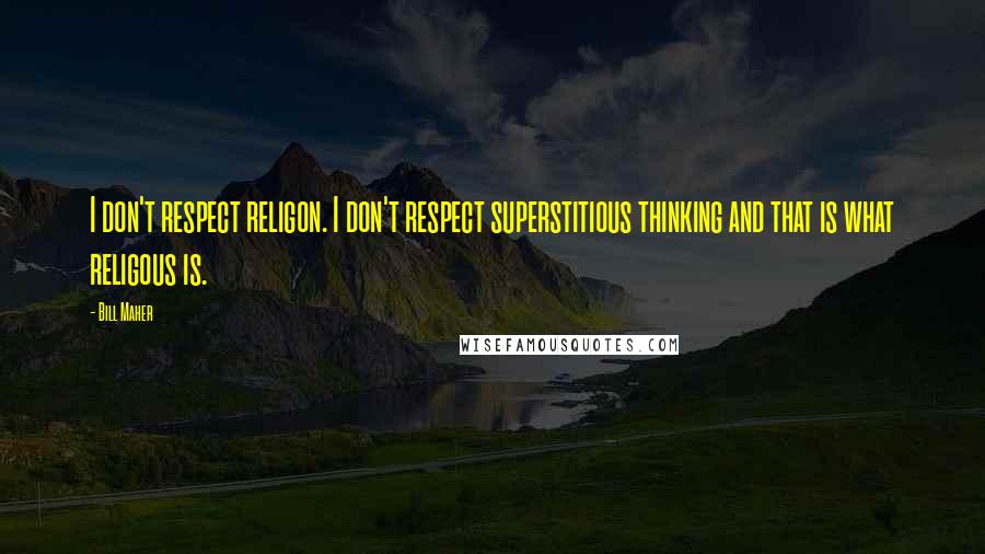 Bill Maher Quotes: I don't respect religon. I don't respect superstitious thinking and that is what religous is.