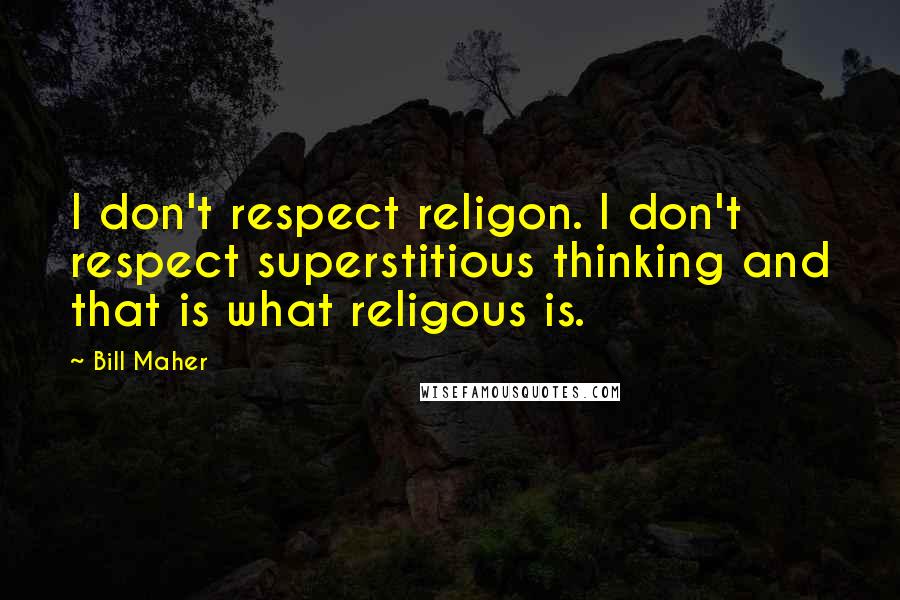 Bill Maher Quotes: I don't respect religon. I don't respect superstitious thinking and that is what religous is.