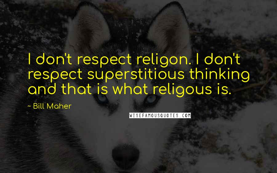 Bill Maher Quotes: I don't respect religon. I don't respect superstitious thinking and that is what religous is.