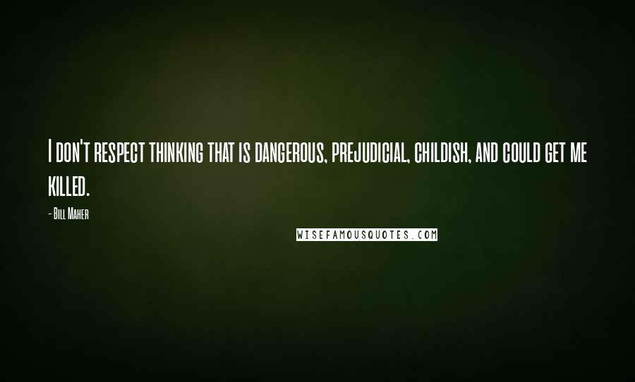 Bill Maher Quotes: I don't respect thinking that is dangerous, prejudicial, childish, and could get me killed.