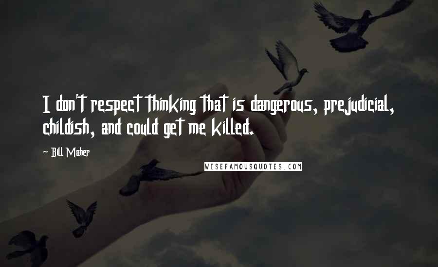 Bill Maher Quotes: I don't respect thinking that is dangerous, prejudicial, childish, and could get me killed.