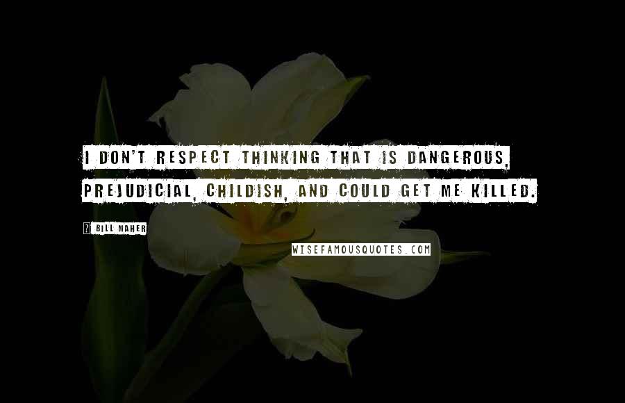 Bill Maher Quotes: I don't respect thinking that is dangerous, prejudicial, childish, and could get me killed.