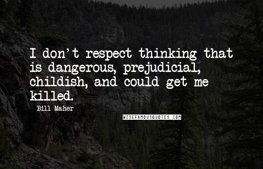 Bill Maher Quotes: I don't respect thinking that is dangerous, prejudicial, childish, and could get me killed.