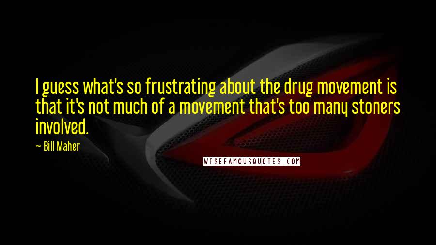 Bill Maher Quotes: I guess what's so frustrating about the drug movement is that it's not much of a movement that's too many stoners involved.