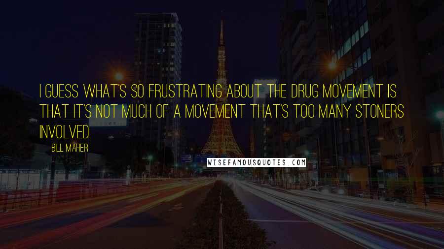 Bill Maher Quotes: I guess what's so frustrating about the drug movement is that it's not much of a movement that's too many stoners involved.