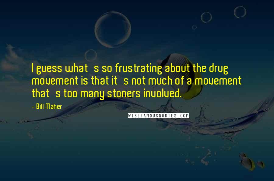 Bill Maher Quotes: I guess what's so frustrating about the drug movement is that it's not much of a movement that's too many stoners involved.