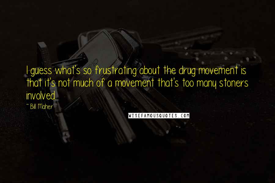 Bill Maher Quotes: I guess what's so frustrating about the drug movement is that it's not much of a movement that's too many stoners involved.