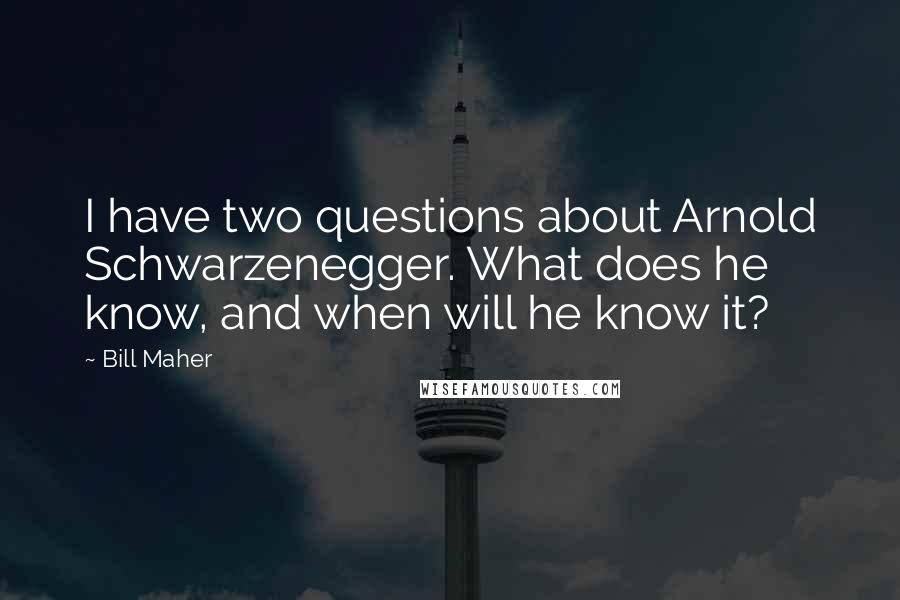 Bill Maher Quotes: I have two questions about Arnold Schwarzenegger. What does he know, and when will he know it?