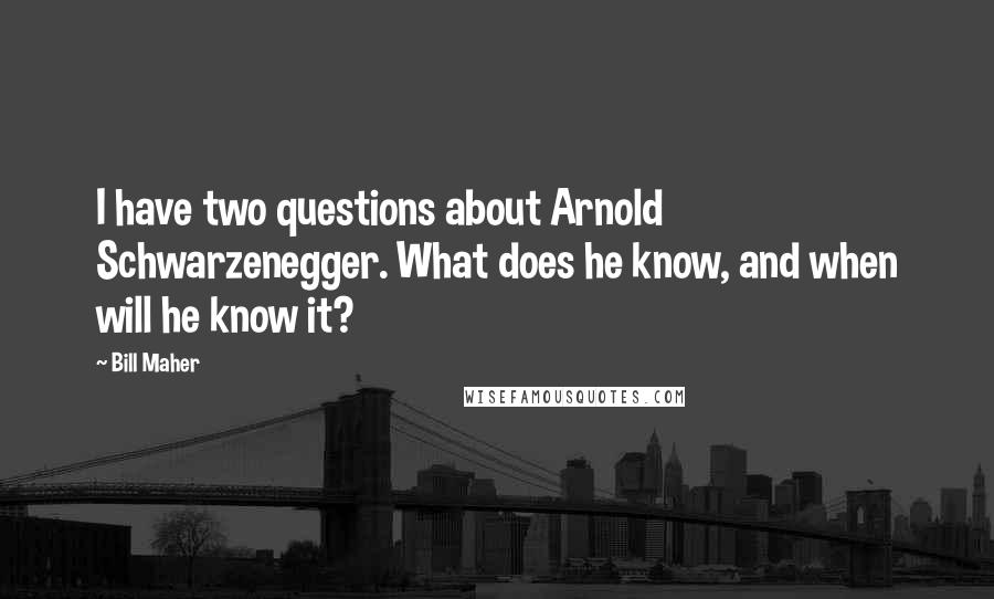 Bill Maher Quotes: I have two questions about Arnold Schwarzenegger. What does he know, and when will he know it?