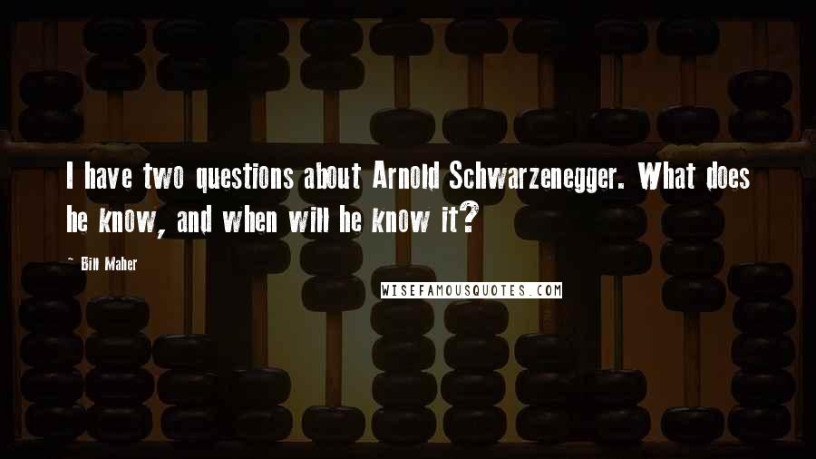 Bill Maher Quotes: I have two questions about Arnold Schwarzenegger. What does he know, and when will he know it?