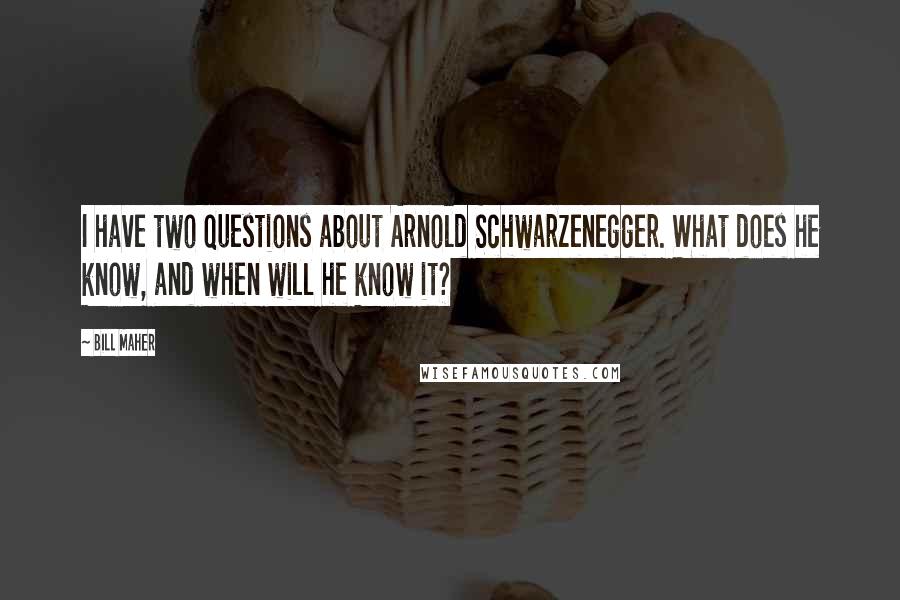 Bill Maher Quotes: I have two questions about Arnold Schwarzenegger. What does he know, and when will he know it?