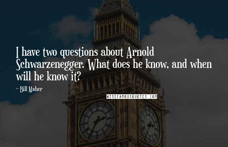 Bill Maher Quotes: I have two questions about Arnold Schwarzenegger. What does he know, and when will he know it?