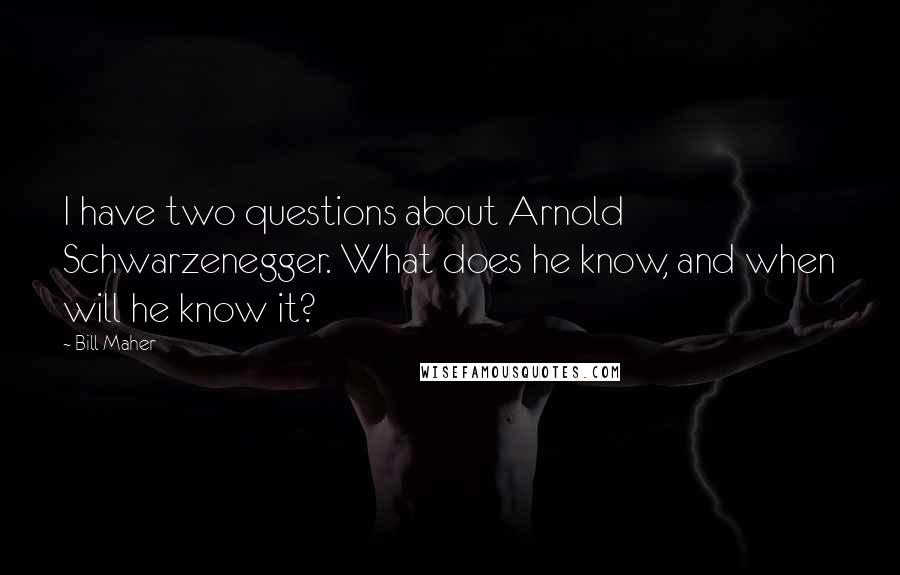 Bill Maher Quotes: I have two questions about Arnold Schwarzenegger. What does he know, and when will he know it?