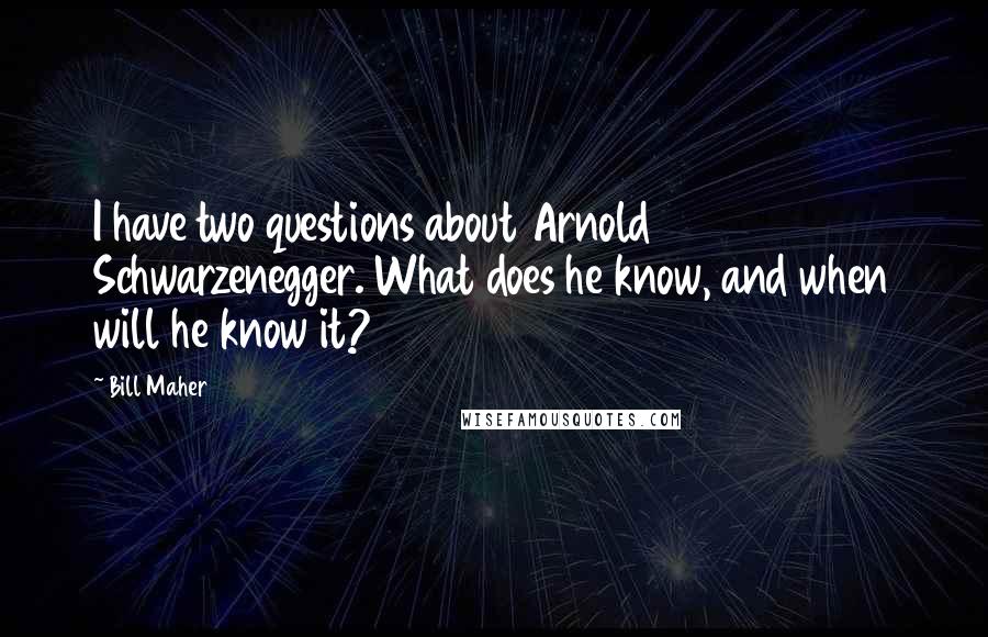 Bill Maher Quotes: I have two questions about Arnold Schwarzenegger. What does he know, and when will he know it?