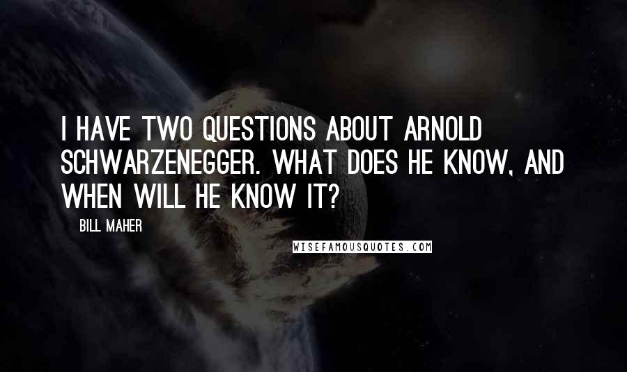 Bill Maher Quotes: I have two questions about Arnold Schwarzenegger. What does he know, and when will he know it?