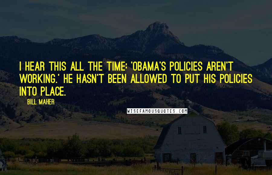 Bill Maher Quotes: I hear this all the time: 'Obama's policies aren't working.' He hasn't been allowed to put his policies into place.