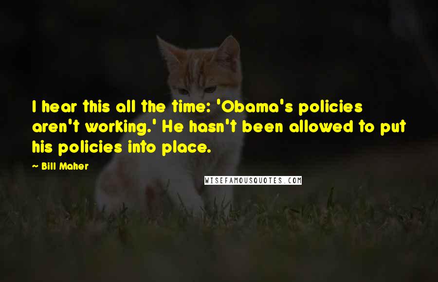 Bill Maher Quotes: I hear this all the time: 'Obama's policies aren't working.' He hasn't been allowed to put his policies into place.