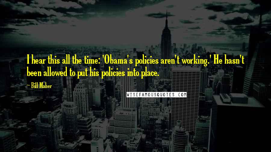 Bill Maher Quotes: I hear this all the time: 'Obama's policies aren't working.' He hasn't been allowed to put his policies into place.