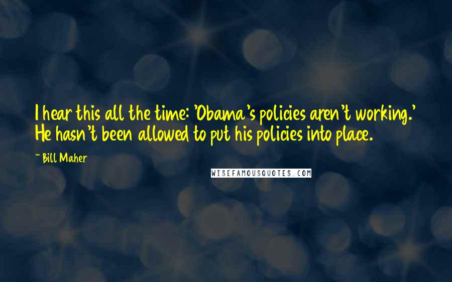 Bill Maher Quotes: I hear this all the time: 'Obama's policies aren't working.' He hasn't been allowed to put his policies into place.