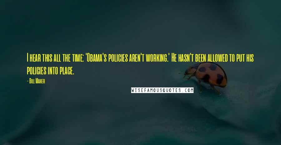 Bill Maher Quotes: I hear this all the time: 'Obama's policies aren't working.' He hasn't been allowed to put his policies into place.