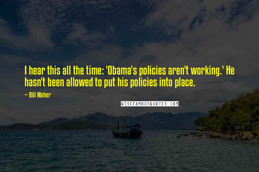 Bill Maher Quotes: I hear this all the time: 'Obama's policies aren't working.' He hasn't been allowed to put his policies into place.