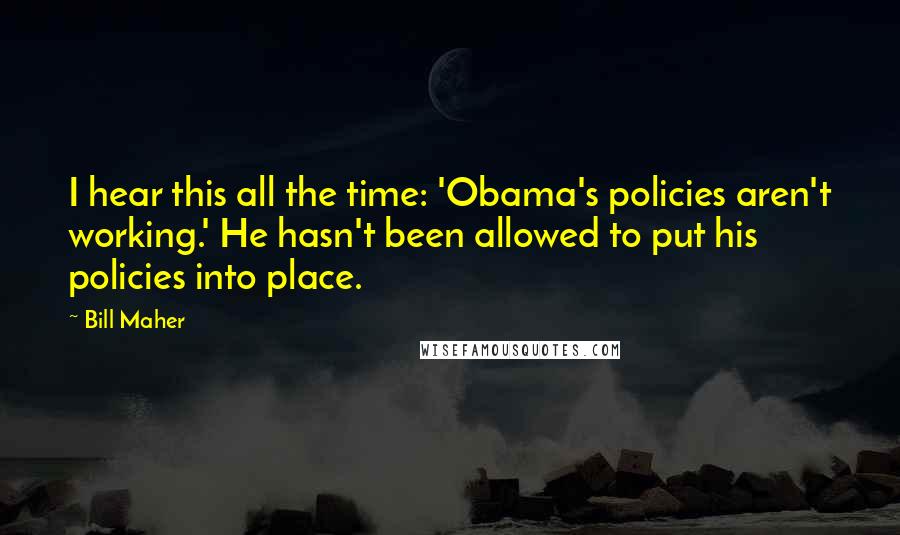 Bill Maher Quotes: I hear this all the time: 'Obama's policies aren't working.' He hasn't been allowed to put his policies into place.