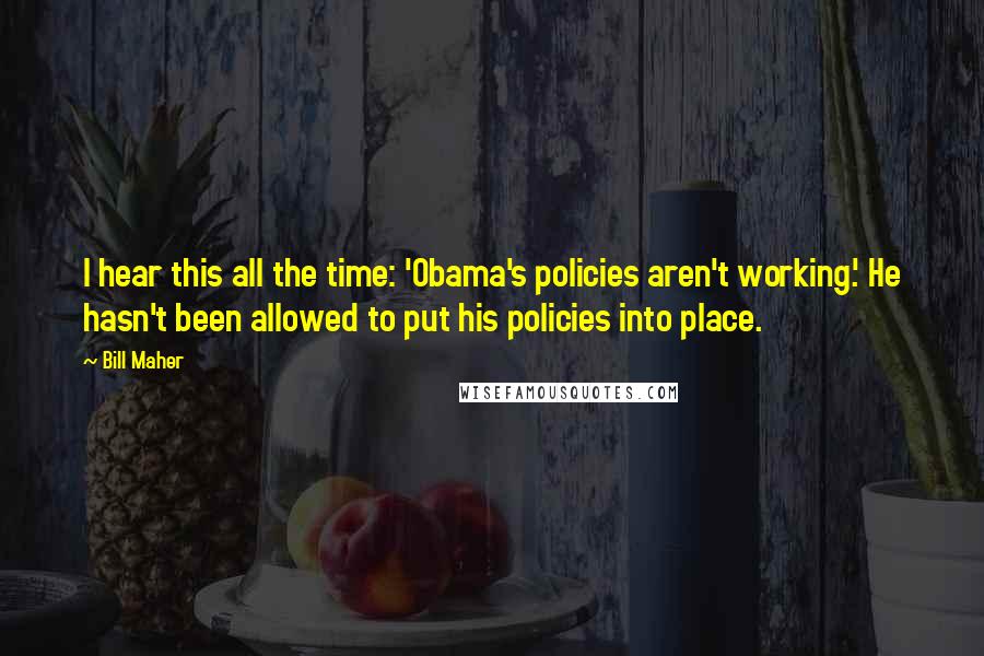 Bill Maher Quotes: I hear this all the time: 'Obama's policies aren't working.' He hasn't been allowed to put his policies into place.