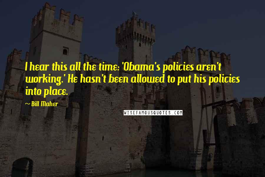 Bill Maher Quotes: I hear this all the time: 'Obama's policies aren't working.' He hasn't been allowed to put his policies into place.