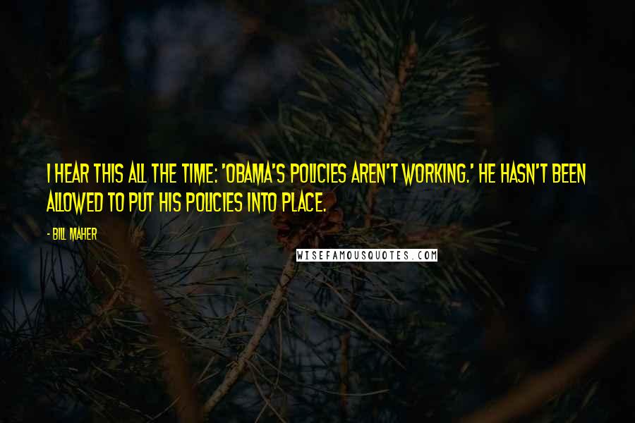Bill Maher Quotes: I hear this all the time: 'Obama's policies aren't working.' He hasn't been allowed to put his policies into place.