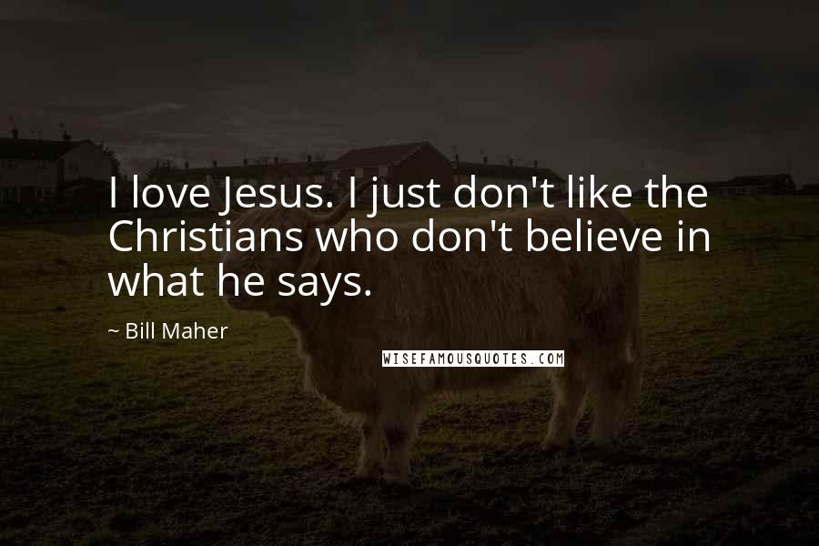 Bill Maher Quotes: I love Jesus. I just don't like the Christians who don't believe in what he says.