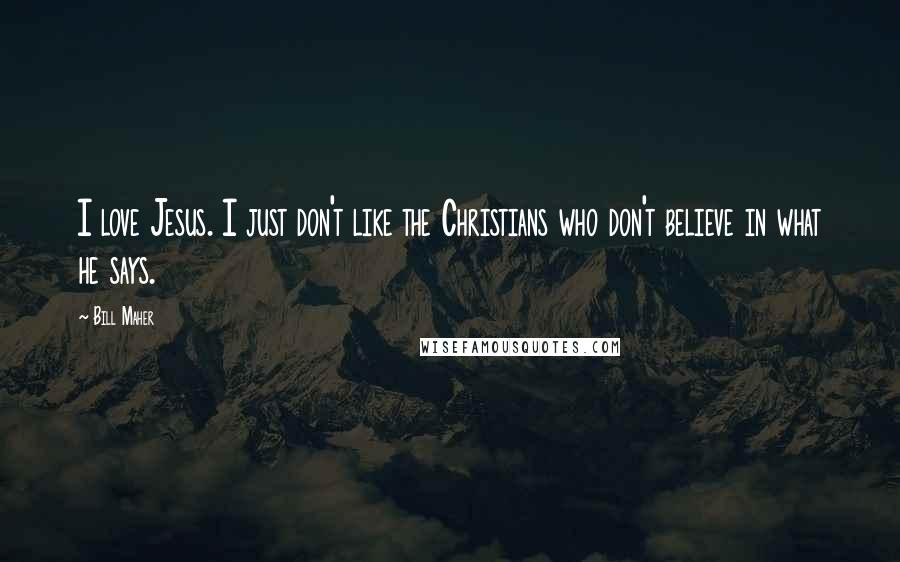 Bill Maher Quotes: I love Jesus. I just don't like the Christians who don't believe in what he says.