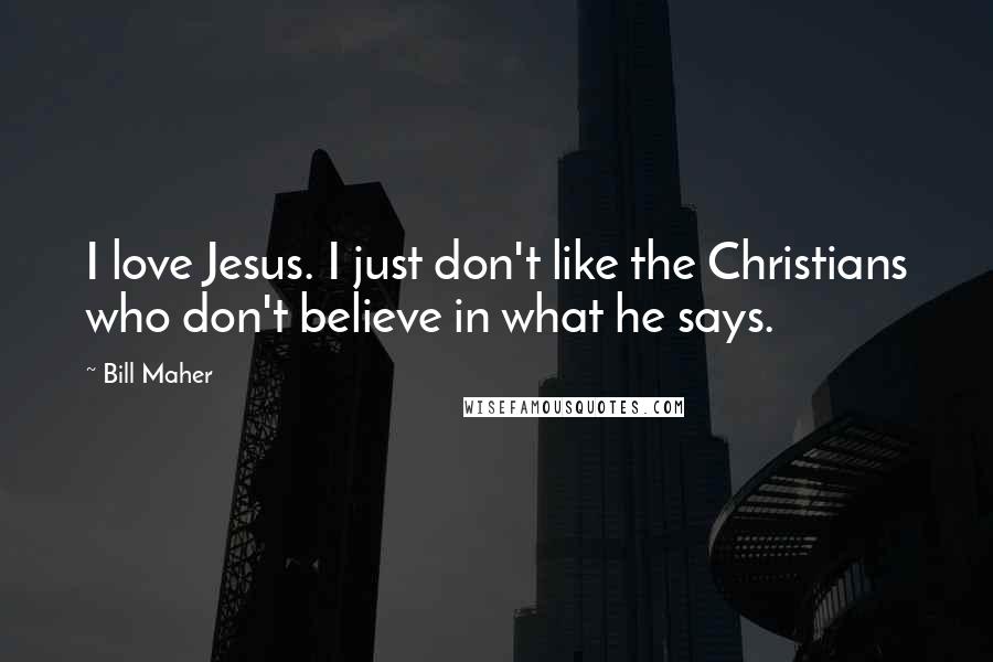 Bill Maher Quotes: I love Jesus. I just don't like the Christians who don't believe in what he says.