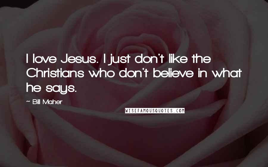 Bill Maher Quotes: I love Jesus. I just don't like the Christians who don't believe in what he says.