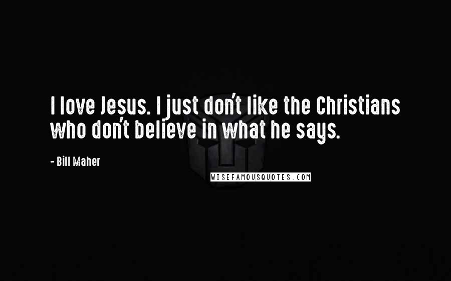 Bill Maher Quotes: I love Jesus. I just don't like the Christians who don't believe in what he says.