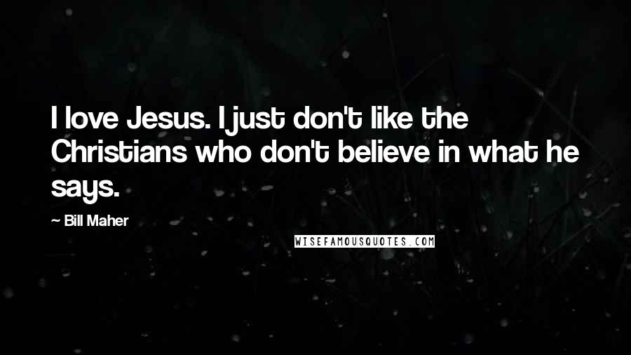 Bill Maher Quotes: I love Jesus. I just don't like the Christians who don't believe in what he says.