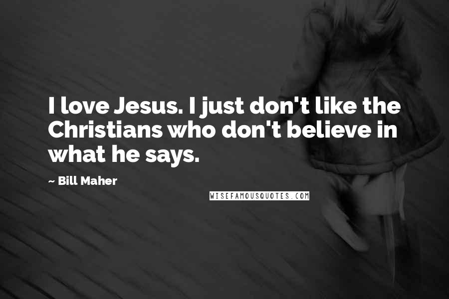 Bill Maher Quotes: I love Jesus. I just don't like the Christians who don't believe in what he says.