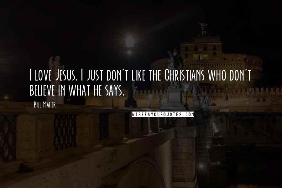 Bill Maher Quotes: I love Jesus. I just don't like the Christians who don't believe in what he says.