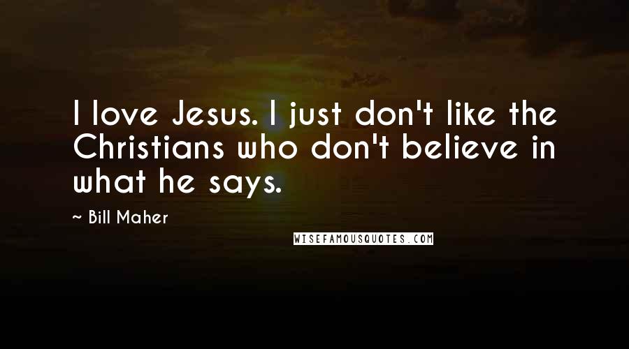 Bill Maher Quotes: I love Jesus. I just don't like the Christians who don't believe in what he says.