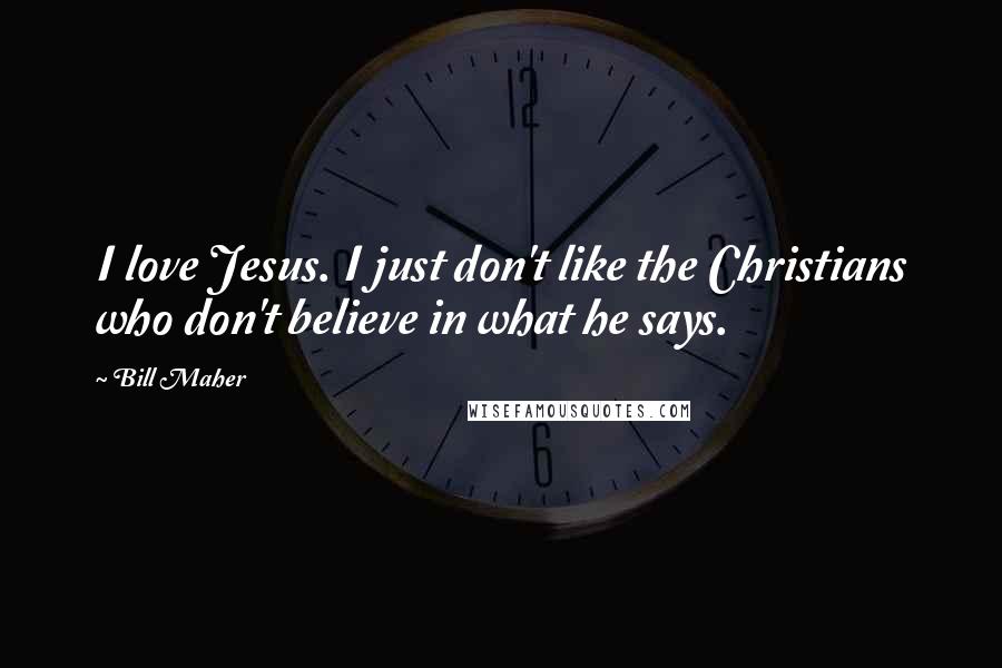 Bill Maher Quotes: I love Jesus. I just don't like the Christians who don't believe in what he says.