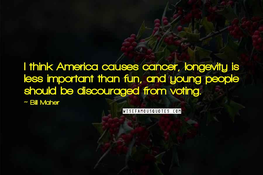 Bill Maher Quotes: I think America causes cancer, longevity is less important than fun, and young people should be discouraged from voting.