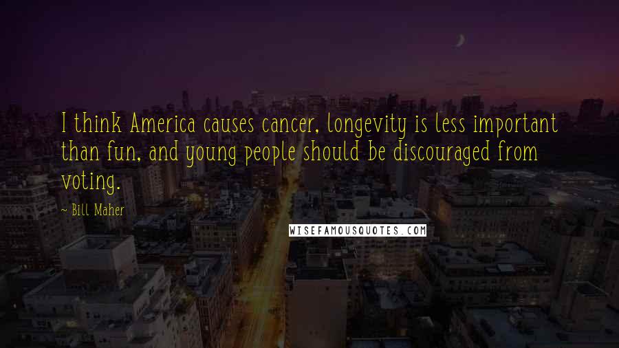 Bill Maher Quotes: I think America causes cancer, longevity is less important than fun, and young people should be discouraged from voting.