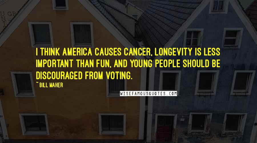 Bill Maher Quotes: I think America causes cancer, longevity is less important than fun, and young people should be discouraged from voting.
