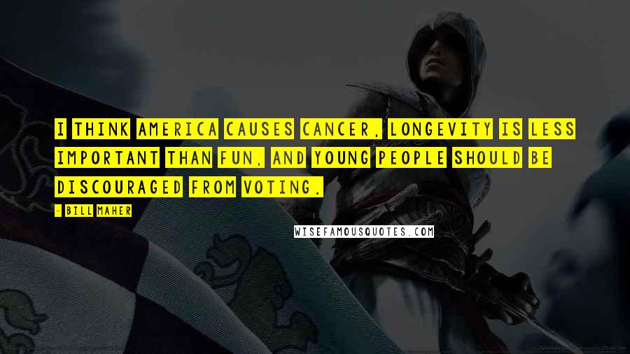 Bill Maher Quotes: I think America causes cancer, longevity is less important than fun, and young people should be discouraged from voting.