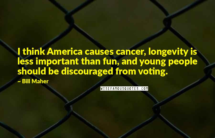 Bill Maher Quotes: I think America causes cancer, longevity is less important than fun, and young people should be discouraged from voting.