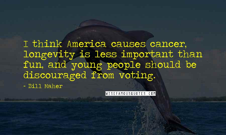 Bill Maher Quotes: I think America causes cancer, longevity is less important than fun, and young people should be discouraged from voting.