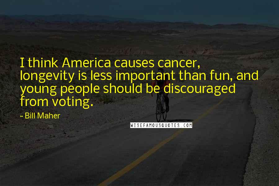 Bill Maher Quotes: I think America causes cancer, longevity is less important than fun, and young people should be discouraged from voting.