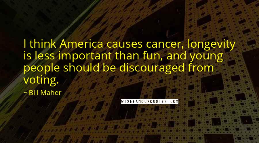 Bill Maher Quotes: I think America causes cancer, longevity is less important than fun, and young people should be discouraged from voting.