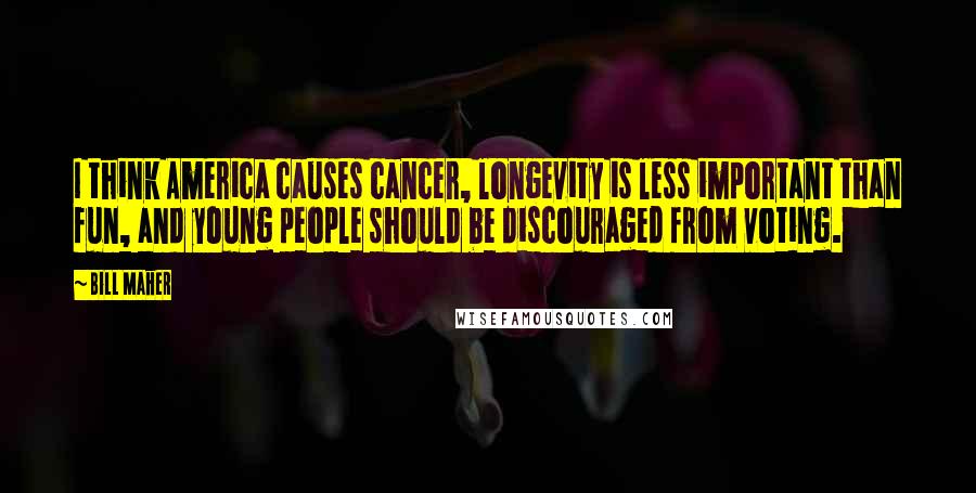 Bill Maher Quotes: I think America causes cancer, longevity is less important than fun, and young people should be discouraged from voting.